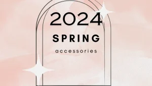 Spring Style Must-Haves: Accessories to Level Up Your Look in 2024