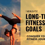 Conquer Your Fitness Journey: 7 Realistic Long-Term Fitness Goals (Plus How to Achieve Them!)